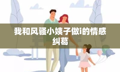 我和風騷小姨子做i的情感糾葛