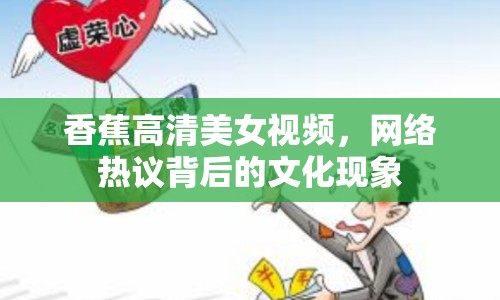香蕉高清美女視頻，網(wǎng)絡(luò)熱議背后的文化現(xiàn)象