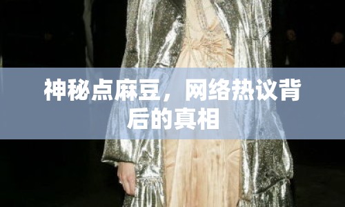 神秘點(diǎn)麻豆，網(wǎng)絡(luò)熱議背后的真相