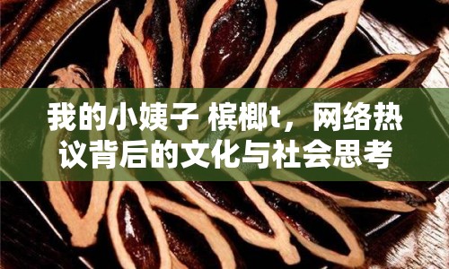 我的小姨子 檳榔t，網(wǎng)絡(luò)熱議背后的文化與社會思考