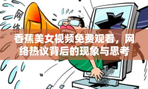 香蕉美女視頻免費(fèi)觀看，網(wǎng)絡(luò)熱議背后的現(xiàn)象與思考