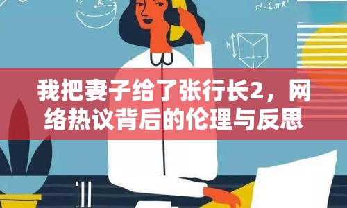 我把妻子給了張行長2，網(wǎng)絡(luò)熱議背后的倫理與反思