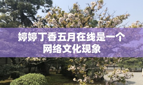 婷婷丁香五月在線是一個網(wǎng)絡(luò)文化現(xiàn)象