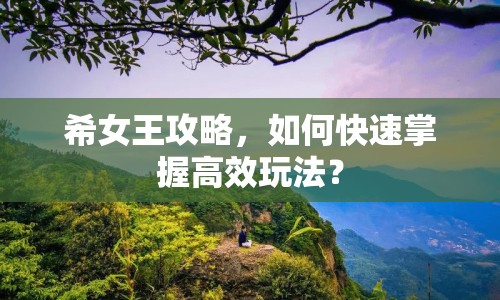 希女王攻略，如何快速掌握高效玩法？