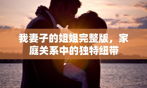 我妻子的姐姐完整版，家庭關(guān)系中的獨(dú)特紐帶