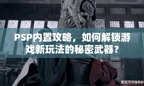 PSP內(nèi)置攻略，如何解鎖游戲新玩法的秘密武器？