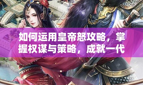 如何運(yùn)用皇帝怒攻略，掌握權(quán)謀與策略，成就一代帝王？