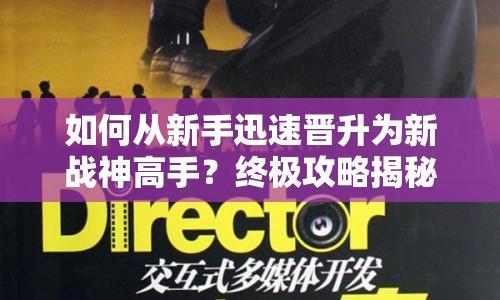 如何從新手迅速晉升為新戰(zhàn)神高手？終極攻略揭秘！