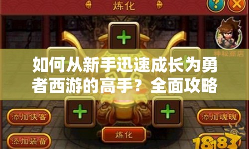如何從新手迅速成長為勇者西游的高手？全面攻略揭秘！