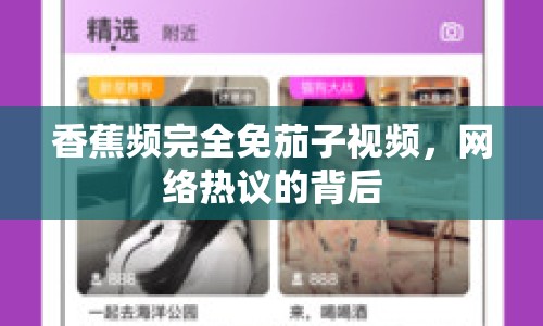 香蕉頻完全免茄子視頻，網(wǎng)絡熱議的背后