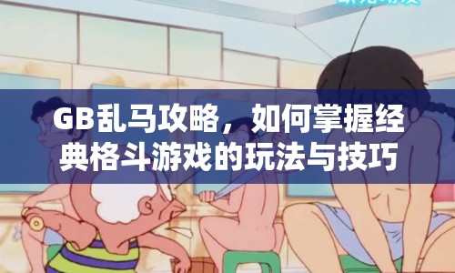 GB亂馬攻略，如何掌握經(jīng)典格斗游戲的玩法與技巧？