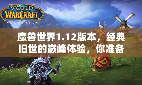 魔獸世界1.12版本，經(jīng)典舊世的巔峰體驗，你準(zhǔn)備好了嗎？
