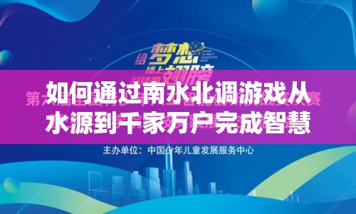 如何通過南水北調(diào)游戲從水源到千家萬戶完成智慧挑戰(zhàn)？