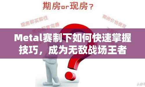 Metal賽制下如何快速掌握技巧，成為無敵戰(zhàn)場王者？
