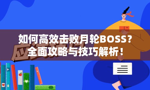 如何高效擊敗月輪BOSS？全面攻略與技巧解析！