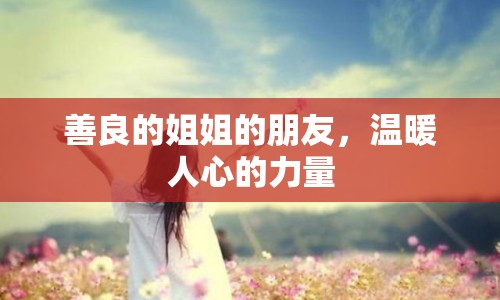 善良的姐姐的朋友，溫暖人心的力量