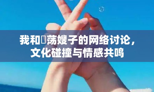 我和玪蕩嫂子的網(wǎng)絡(luò)討論，文化碰撞與情感共鳴