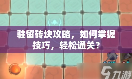 駐留磚塊攻略，如何掌握技巧，輕松通關(guān)？