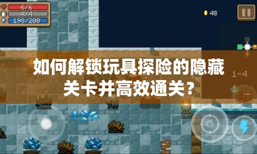 如何解鎖玩具探險的隱藏關(guān)卡并高效通關(guān)？