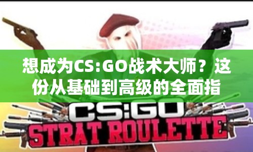 想成為CS:GO戰(zhàn)術(shù)大師？這份從基礎(chǔ)到高級(jí)的全面指南能幫到你嗎？