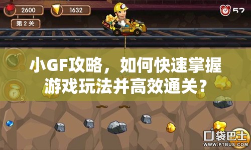 小GF攻略，如何快速掌握游戲玩法并高效通關(guān)？