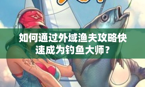 如何通過(guò)外域漁夫攻略快速成為釣魚大師？