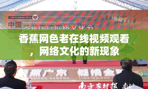 香蕉網(wǎng)色老在線視頻觀看，網(wǎng)絡(luò)文化的新現(xiàn)象