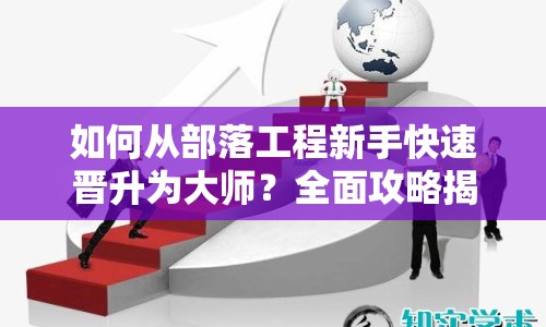 如何從部落工程新手快速晉升為大師？全面攻略揭秘！