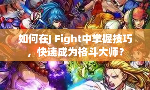 如何在J Fight中掌握技巧，快速成為格斗大師？