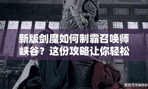 新版劍魔如何制霸召喚師峽谷？這份攻略讓你輕松掌握！