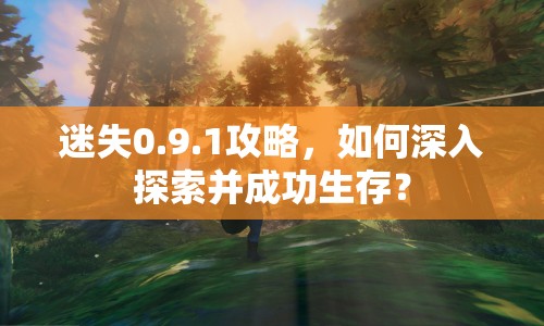 迷失0.9.1攻略，如何深入探索并成功生存？
