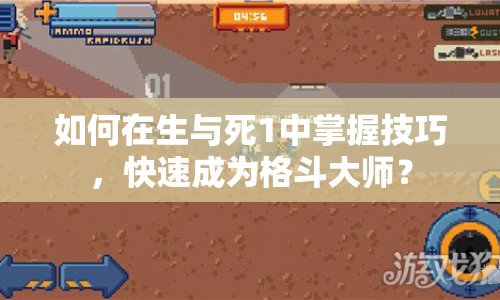 如何在生與死1中掌握技巧，快速成為格斗大師？