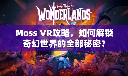 Moss VR攻略，如何解鎖奇幻世界的全部秘密？