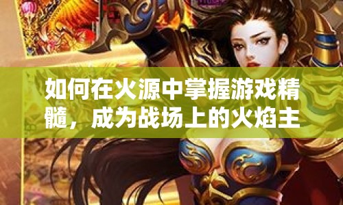 如何在火源中掌握游戲精髓，成為戰(zhàn)場(chǎng)上的火焰主宰？