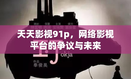 天天影視91p，網(wǎng)絡影視平臺的爭議與未來