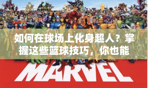 如何在球場上化身超人？掌握這些籃球技巧，你也能成為超級英雄！