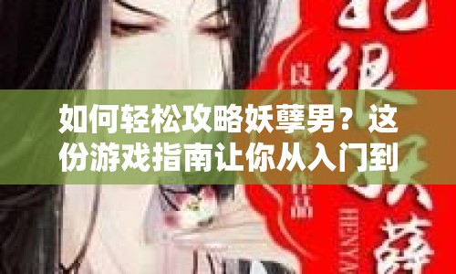 如何輕松攻略妖孽男？這份游戲指南讓你從入門到精通！