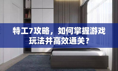 特工7攻略，如何掌握游戲玩法并高效通關(guān)？