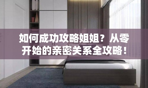 如何成功攻略姐姐？從零開始的親密關(guān)系全攻略！