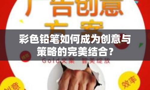 彩色鉛筆如何成為創(chuàng)意與策略的完美結(jié)合？