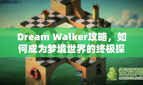 Dream Walker攻略，如何成為夢境世界的終極探險(xiǎn)者？