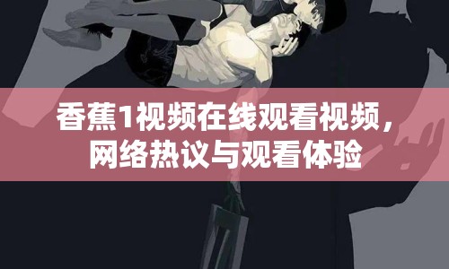 香蕉1視頻在線觀看視頻，網絡熱議與觀看體驗