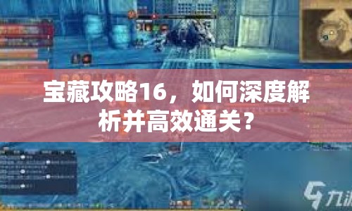 寶藏攻略16，如何深度解析并高效通關(guān)？