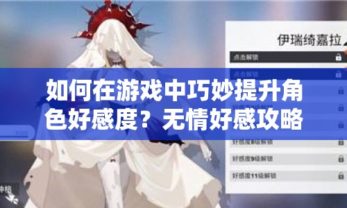 如何在游戲中巧妙提升角色好感度？無情好感攻略揭秘！