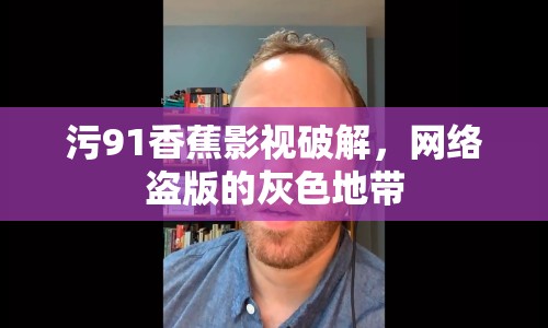 污91香蕉影視破解，網(wǎng)絡(luò)盜版的灰色地帶