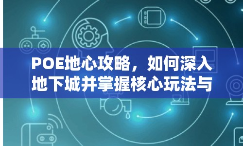 POE地心攻略，如何深入地下城并掌握核心玩法與技巧？