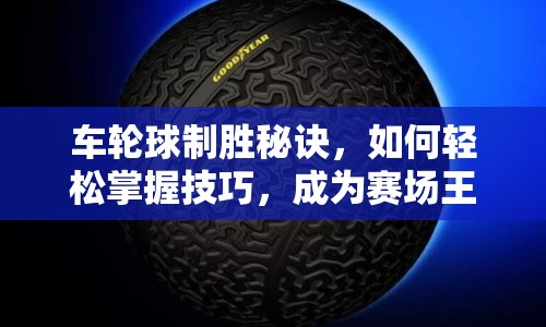 車輪球制勝秘訣，如何輕松掌握技巧，成為賽場(chǎng)王者？