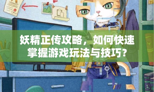 妖精正傳攻略，如何快速掌握游戲玩法與技巧？