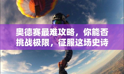 奧德賽最難攻略，你能否挑戰(zhàn)極限，征服這場史詩級冒險？