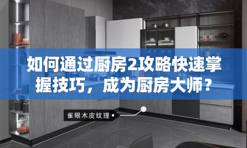 如何通過廚房2攻略快速掌握技巧，成為廚房大師？